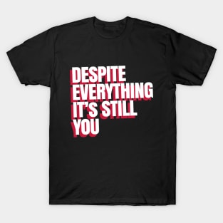 Despite Everything it's still you T-Shirt